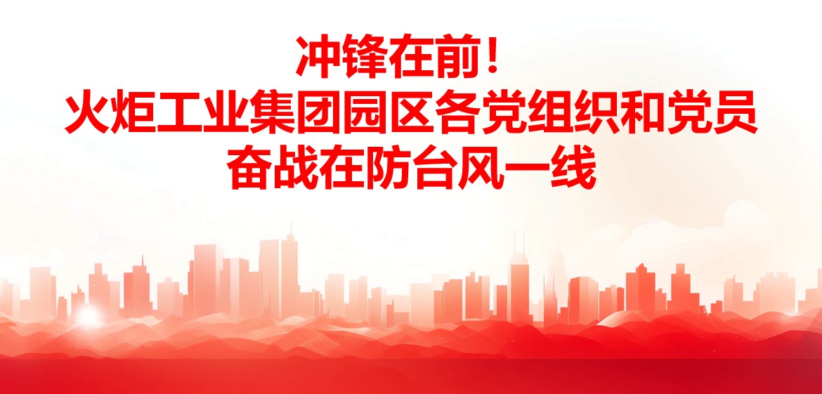 沖鋒在前！火炬工業(yè)集團(tuán)園區(qū)各黨組織和黨員奮戰(zhàn)在防臺(tái)風(fēng)一線