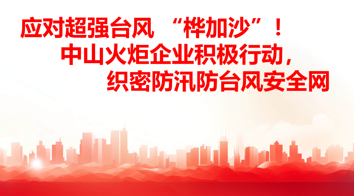 應(yīng)對超強(qiáng)臺(tái)風(fēng) “樺加沙”！中山火炬企業(yè)積極行動(dòng)，織密防汛防臺(tái)風(fēng)安全網(wǎng)