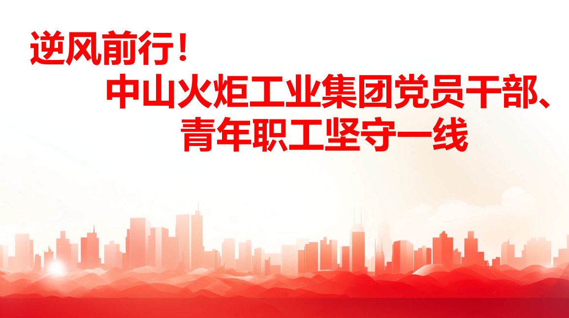 逆風(fēng)前行！中山火炬工業(yè)集團(tuán)黨員干部、青年職工堅(jiān)守一線