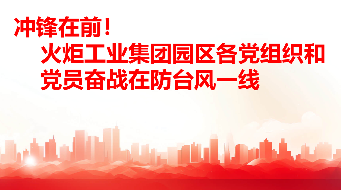 沖鋒在前！火炬工業(yè)集團(tuán)園區(qū)各黨組織和黨員奮戰(zhàn)在防臺(tái)風(fēng)一線